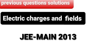 Previous questions: JEE MAIN 2013 9th apr | Electric charges and fields chapter wise solutions