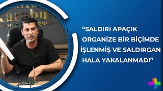 Dedeoğulları ailesinin avukatı: Saldırı organize bir biçimde işlenmiş ve saldırgan hala yakalanmadı