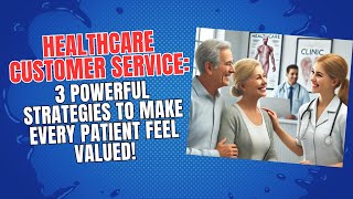 Healthcare Customer Service: 3 Powerful Strategies to Make Every Patient Feel Valued!