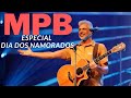 MPB Especial Dia Dos Namorados | @Música Popular Brasileira