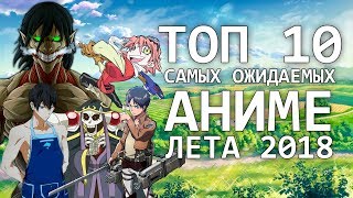 ТОП 10 самых ожидаемых АНИМЕ ЛЕТА 2018 (Атака титанов, Повелитель, Фури-Кури)