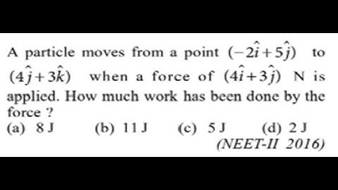 A particle moves from a point (−2i+5j) to (4j +3 k ) when a force of (4 i+3j )N applied. NEET 2016
