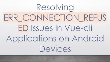 Resolving ERR_CONNECTION_REFUSED Issues in Vue-cli Applications on Android Devices