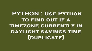 PYTHON : Use Python to find out if a timezone currently in daylight savings time