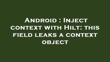 Android : Inject context with Hilt: this field leaks a context object
