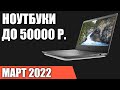 ТОП—7. Лучшие ноутбуки до 50000 руб. Март 2022 года. Рейтинг!