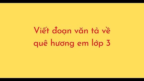 Viết đoạn văn về quê hương em lớp 3 năm 2024