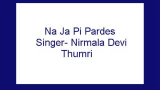 Na Ja Pi Pardes- Nirmala Devi (Thumri)