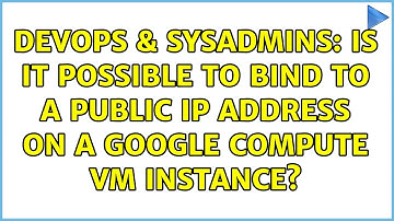 DevOps & SysAdmins: Is it possible to bind to a public IP address on a Google Compute VM instance?