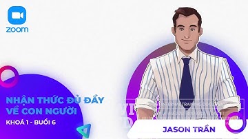 KHOÁ 1 - BUỔI 6 - NHẬN THỨC ĐỦ ĐẦY VỀ CON NGƯỜI