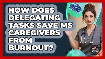 How Does Delegating Tasks Save MS Caregivers From Burnout? - MS Support Network