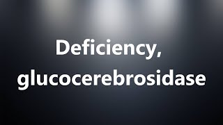 Deficiency, glucocerebrosidase - Medical Definition and Pronunciation