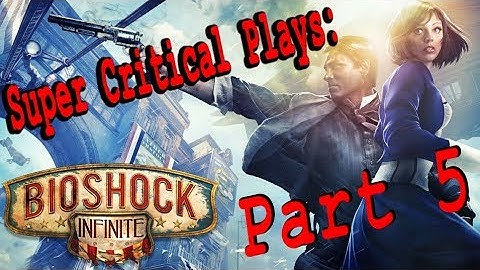 Super Critical Plays: Bioshock Infinite Part 5 (Wrong Opening)