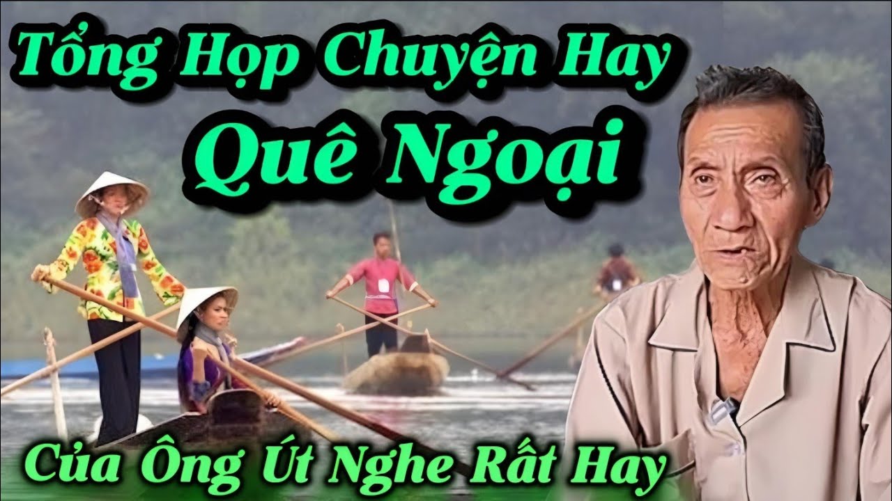 Tổng Họp Chuyện Hay Quê Ngoại Ông Út Nghe Rất Hay...
