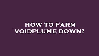 How to farm voidplume down