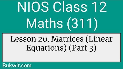 NIOS Class 12 Maths (311): Lesson 20. Matrices (Linear Equations) Part 3