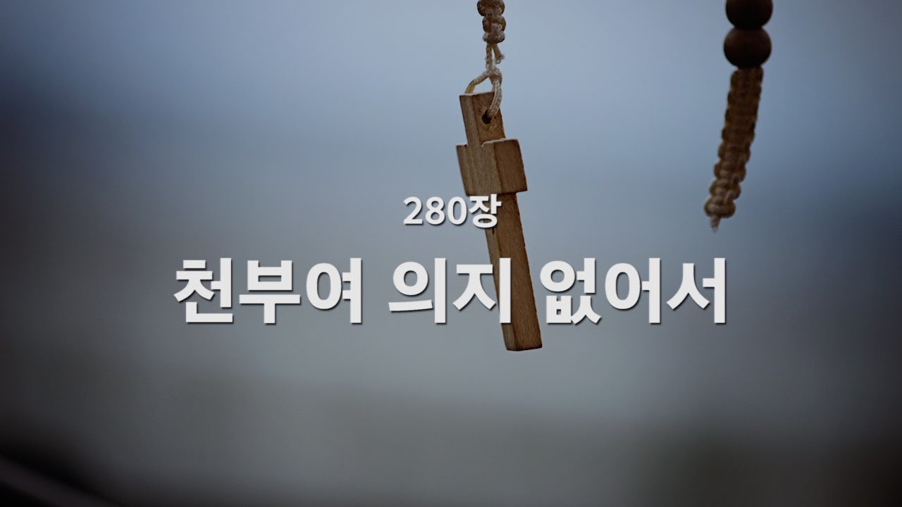 [새찬송가] 280장 천부여 의지 없어서