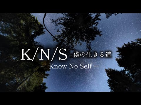 K/N/S｜ 僕の生きる道     ー Know No Self 