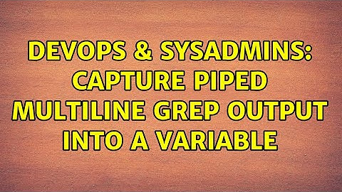 DevOps & SysAdmins: Capture piped multiline grep output into a variable (3 Solutions!!)