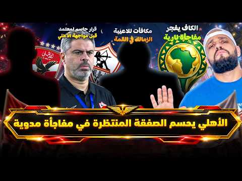 الاهلي يحسم الصفقة المنتظرة في مفاجأة مدوية|الكاف وخير سار مفاجئ|مكافآت للاعبي الزمالك|الهستيري