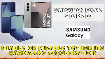 Samsung Z Fold 7 Z Flip 7 FE Tips – Enable or Disable Tethering Hardware Acceleration Easily