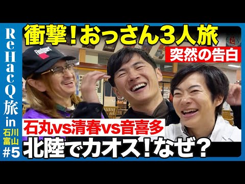 【石丸伸二vs清春vs音喜多駿】奇跡の3人!はしゃぐおじさん3人旅【ReHacQ旅!北陸の穴場を味わう旅】
