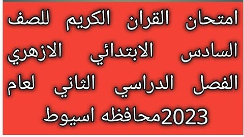 امتحان القران الكريم للصف السادس الابتدائي الازهري الفصل الدراسي الثاني لعام 2023 محافظة اسيوط