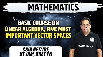 Mathematics | Basic Course On linear Algebra, Vector Spaces | CSIR NET/JRF | IIT JAM | CUET PG