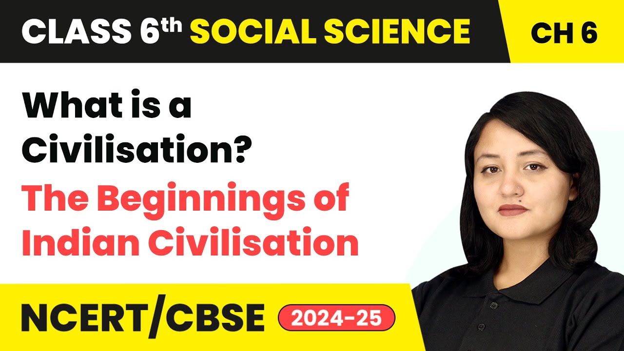 What is a Civilisation? - The Beginnings of Indian Civilisation | Class 6 Social Science Ch 6 | CBSE