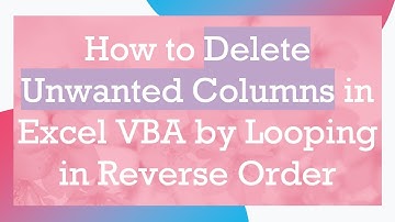 How to Delete Unwanted Columns in Excel VBA by Looping in Reverse Order