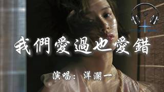 洋瀾一 - 我們愛過也愛錯『原來 我的深情 你從來沒懂過 就這樣 我們 愛過也愛錯』【動態歌詞MV】