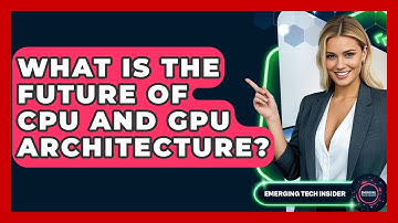 What Is The Future Of CPU And GPU Architecture? - Emerging Tech Insider