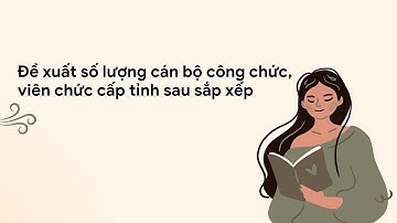 Dự kiến số lượng cán bộ, công chức, viên chức cấp tỉnh sau sắp xếp| Báo Lao Động
