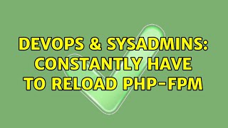 DevOps & SysAdmins: Constantly have to reload PHP-FPM
