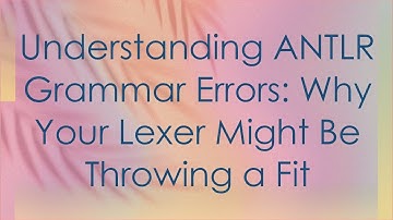 Understanding ANTLR Grammar Errors: Why Your Lexer Might Be Throwing a Fit