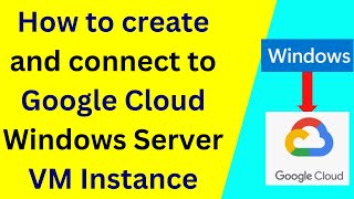 How to create and connect to Google Cloud Windows Server VM Instance