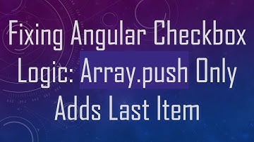 Fixing Angular Checkbox Logic: Array.push Only Adds Last Item