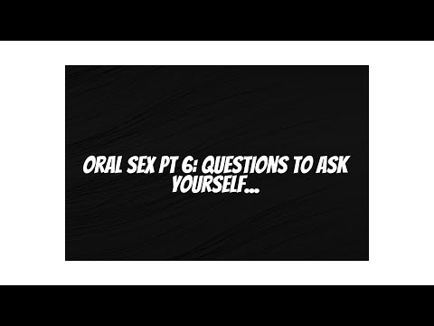 Oral Sex Pt 6: Questions to ponder...