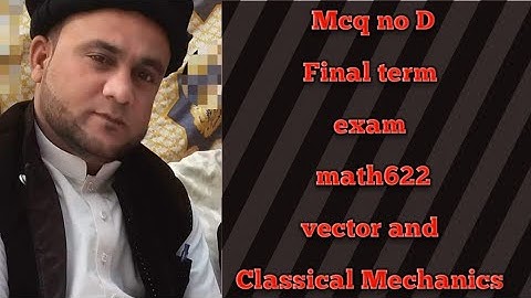 MCQ NO D :final term exam math622 vector and Classical Mechanics