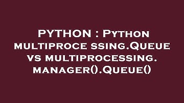 PYTHON : Python multiprocessing.Queue vs multiprocessing.manager().Queue()