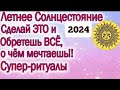 ЛЕТНЕЕ СОЛНЦЕСТОЯНИЕ 21 ИЮНЯ 2021 ГОДА СДЕЛАЙ ЭТО ДЛЯ СЧАСТЬЯ ЗДОРОВЬЯ ЛЮБВИ ДЕНЕГ ТВОИ ВОЗМОЖНОСТИ