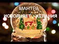 ВОЛШЕБНАЯ МАНТРА.  ИСПОЛНЯЕТ ЖЕЛАНИЯ