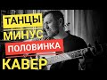 Танцы минус - половинка / кавер / Казлитин