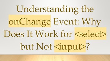 Understanding the onChange Event: Why Does It Work for select but Not input?