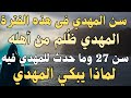 سن المهدي فى هذه الفترة المهدي ظ لم من أهله سن 27 وما حدث للمهدي فيه لماذا يبكي المهدي 