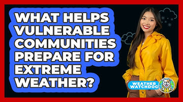 What Helps Vulnerable Communities Prepare For Extreme Weather? - Weather Watchdog