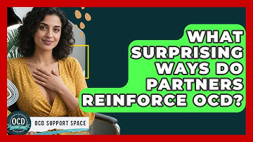 What Surprising Ways Do Partners Reinforce OCD? - OCD Support Space