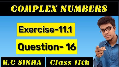 Complex Numbers class 11th||K.C Sinha solution||Exercise-11.1||Question:- 16