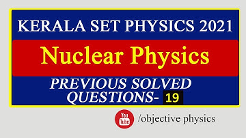 KERALA SET PHYSICS | SOLVED QUESTION PAPER | NUCLEAR  PHYSICS | No 19