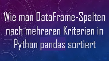 Wie man DataFrame-Spalten nach mehreren Kriterien in Python pandas sortiert